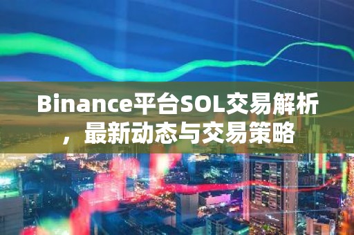 Binance平台SOL交易解析，最新动态与交易策略