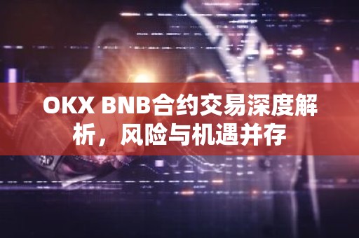 OKX BNB合约交易深度解析，风险与机遇并存
