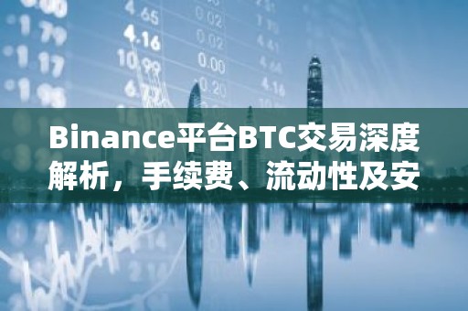 Binance平台BTC交易深度解析，手续费、流动性及安全策略
