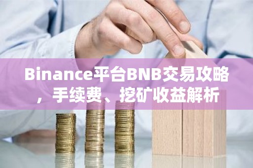Binance平台BNB交易攻略，手续费、挖矿收益解析
