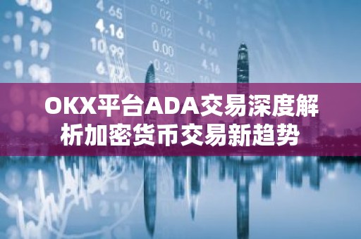 OKX平台ADA交易深度解析加密货币交易新趋势