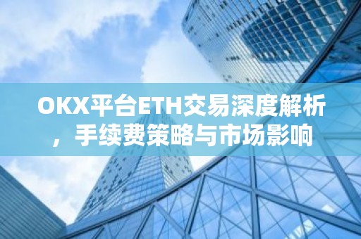 OKX平台ETH交易深度解析，手续费策略与市场影响