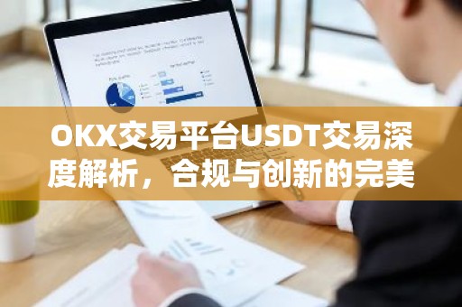 OKX交易平台USDT交易深度解析，合规与创新的完美结合