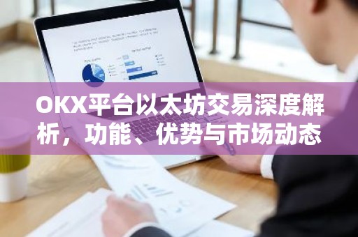 OKX平台以太坊交易深度解析，功能、优势与市场动态