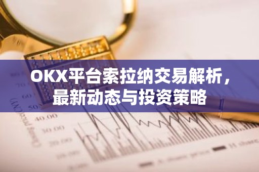 OKX平台索拉纳交易解析，最新动态与投资策略