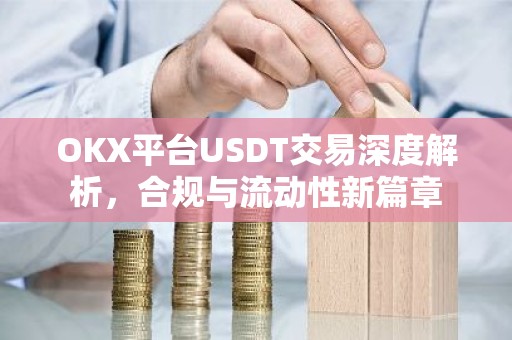 OKX平台USDT交易深度解析，合规与流动性新篇章