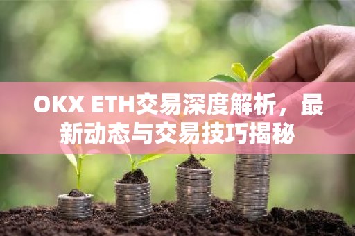 OKX ETH交易深度解析，最新动态与交易技巧揭秘