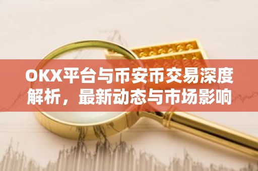 OKX平台与币安币交易深度解析，最新动态与市场影响