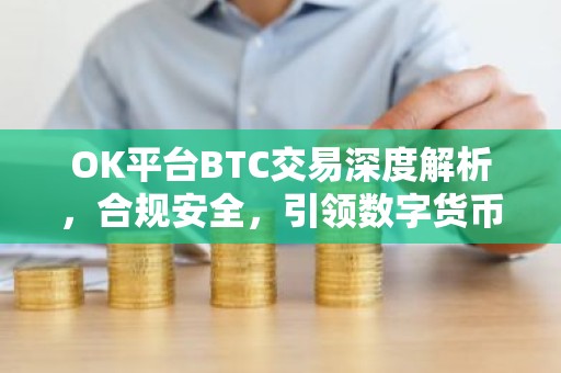 OK平台BTC交易深度解析，合规安全，引领数字货币交易新篇章