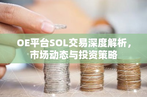OE平台SOL交易深度解析，市场动态与投资策略