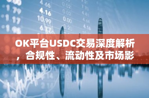 OK平台USDC交易深度解析，合规性、流动性及市场影响