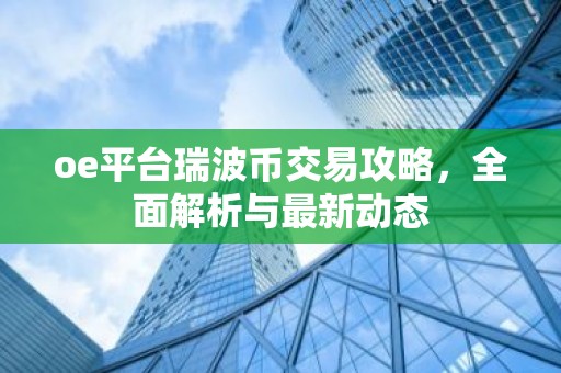 oe平台瑞波币交易攻略，全面解析与最新动态