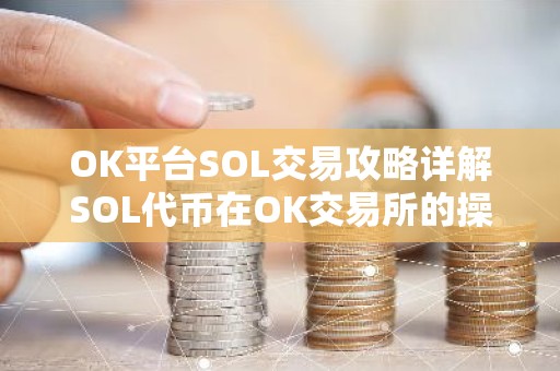 OK平台SOL交易攻略详解SOL代币在OK交易所的操作与收益