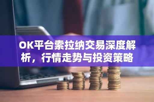OK平台索拉纳交易深度解析，行情走势与投资策略