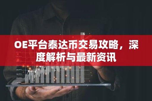 OE平台泰达币交易攻略，深度解析与最新资讯