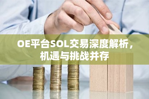OE平台SOL交易深度解析，机遇与挑战并存