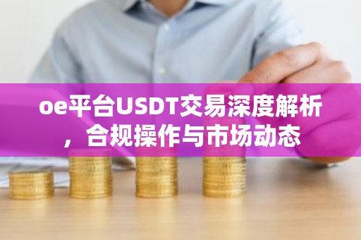oe平台USDT交易深度解析，合规操作与市场动态