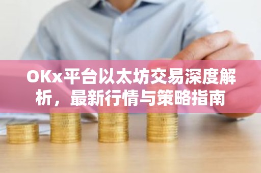 OKx平台以太坊交易深度解析，最新行情与策略指南