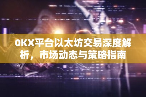 0KX平台以太坊交易深度解析，市场动态与策略指南