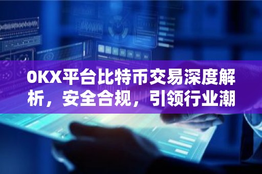 0KX平台比特币交易深度解析，安全合规，引领行业潮流