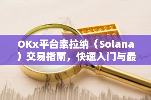 OKx平台索拉纳（Solana）交易指南，快速入门与最新动态