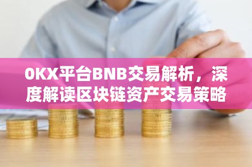 0KX平台BNB交易解析，深度解读区块链资产交易策略