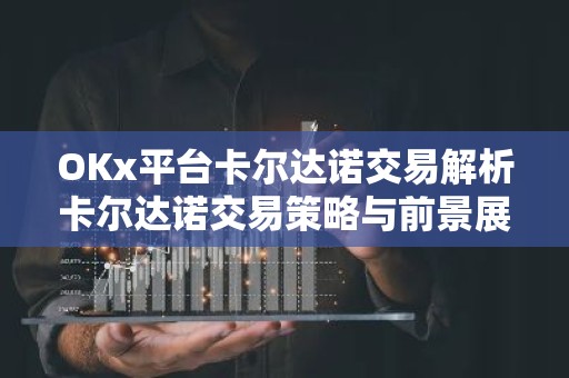 OKx平台卡尔达诺交易解析卡尔达诺交易策略与前景展望