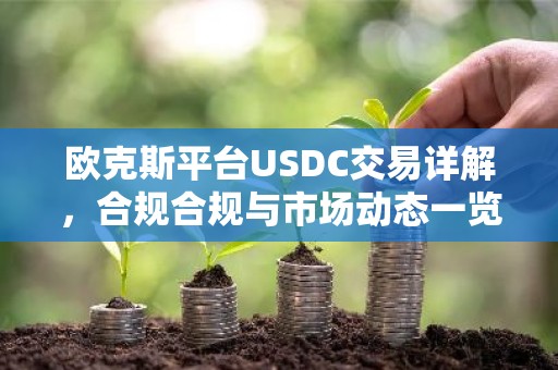 欧克斯平台USDC交易详解，合规合规与市场动态一览