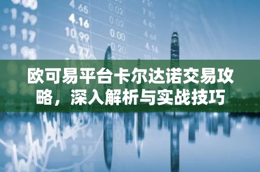 欧可易平台卡尔达诺交易攻略，深入解析与实战技巧