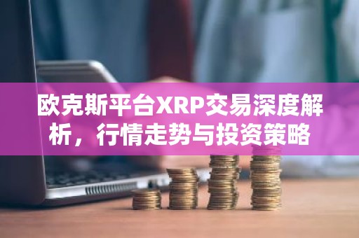 欧克斯平台XRP交易深度解析，行情走势与投资策略