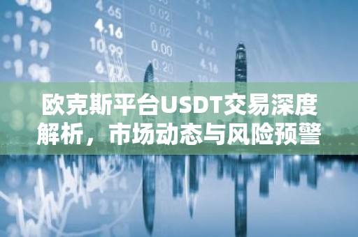 欧克斯平台USDT交易深度解析，市场动态与风险预警
