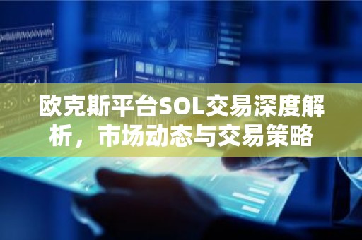 欧克斯平台SOL交易深度解析，市场动态与交易策略