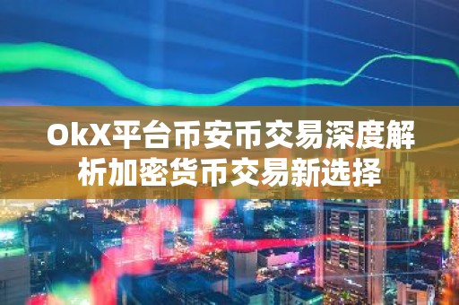 OkX平台币安币交易深度解析加密货币交易新选择