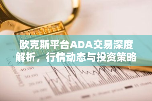 欧克斯平台ADA交易深度解析，行情动态与投资策略