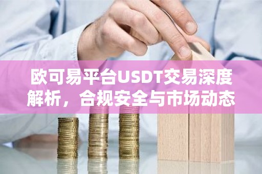 欧可易平台USDT交易深度解析，合规安全与市场动态