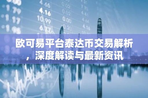 欧可易平台泰达币交易解析，深度解读与最新资讯