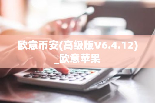 欧意币安(高级版V6.4.12)_欧意苹果