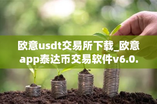 欧意usdt交易所下载_欧意app泰达币交易软件v6.0.16