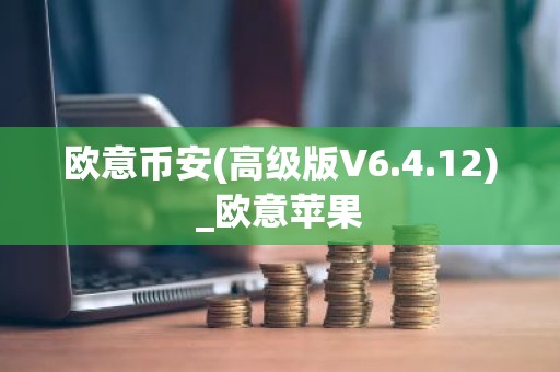 欧意币安(高级版V6.4.12)_欧意苹果