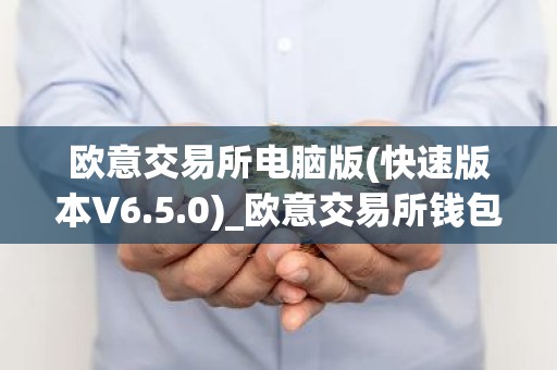 欧意交易所电脑版(快速版本V6.5.0)_欧意交易所钱包下载
