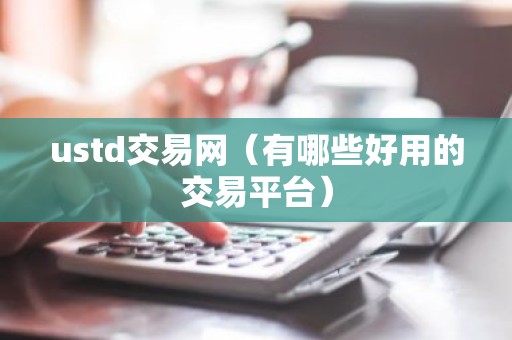 ustd交易网（有哪些好用的交易平台）
