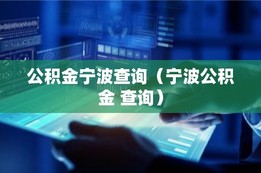 公积金宁波查询（宁波公积金 查询）