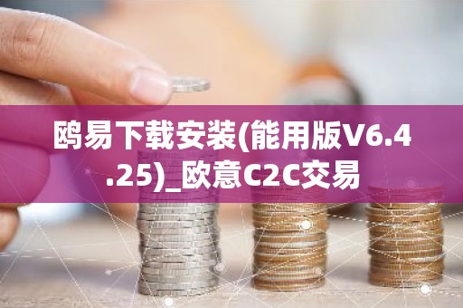 鸥易下载安装(能用版V6.4.25)_欧意C2C交易