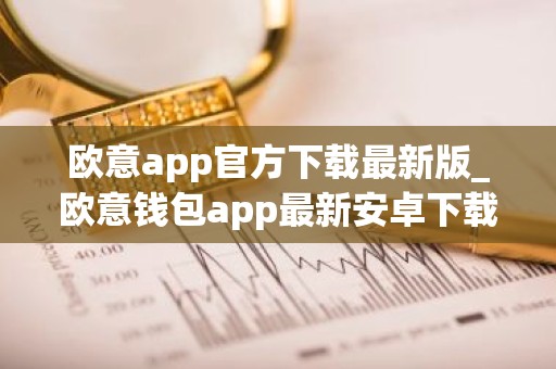 欧意app官方下载最新版_欧意钱包app最新安卓下载