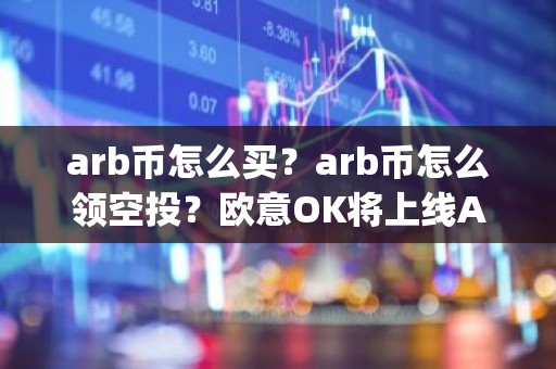 arb币怎么买？arb币怎么领空投？欧意OK将上线Arbitrum(ARB)