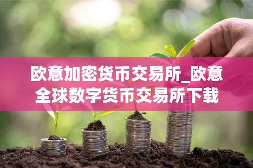 欧意加密货币交易所_欧意全球数字货币交易所下载