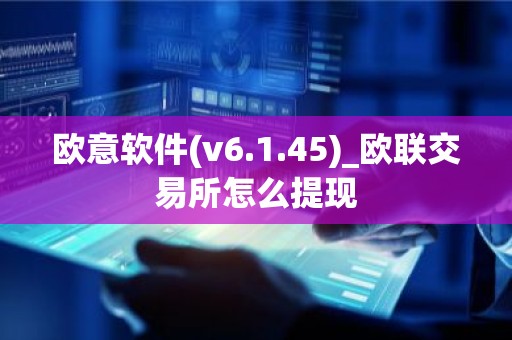 欧意软件(v6.1.45)_欧联交易所怎么提现