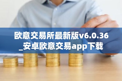 欧意交易所最新版v6.0.36_安卓欧意交易app下载