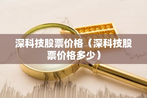 深科技股票价格（深科技股票价格多少）