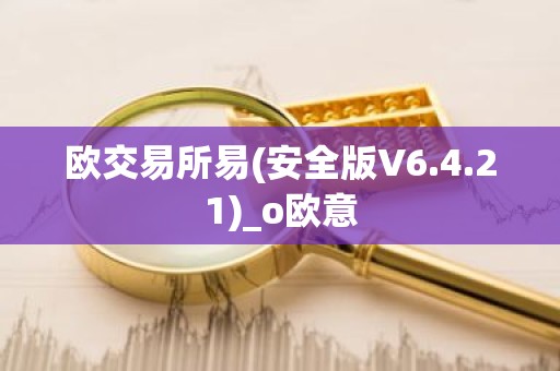 欧交易所易(安全版V6.4.21)_o欧意